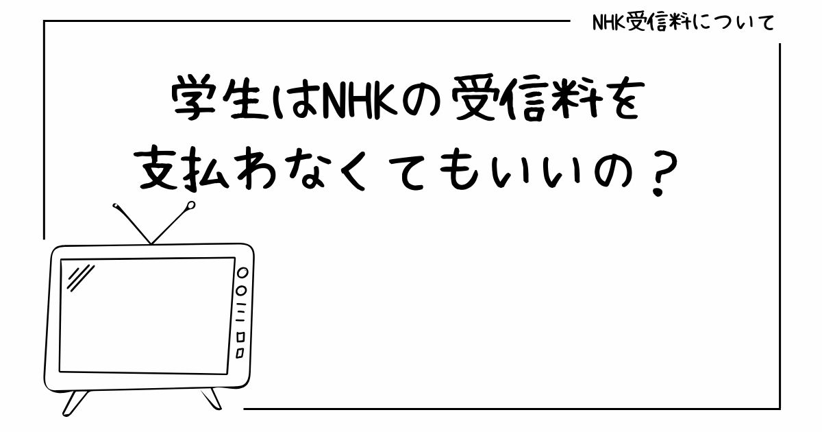 学生はNHK受信料を払わなくてもいいの？