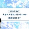 大学の入学式に行かないのは問題ないのか
