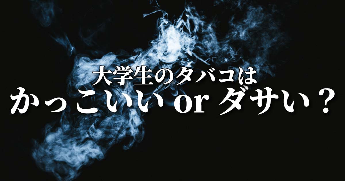 大学生のタバコはかっこいいorダサい？